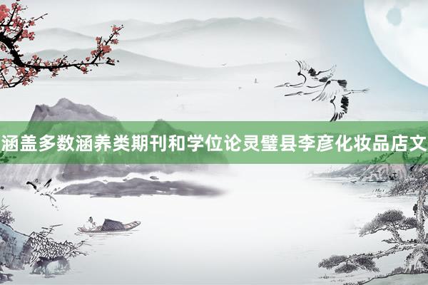 涵盖多数涵养类期刊和学位论灵璧县李彦化妆品店文