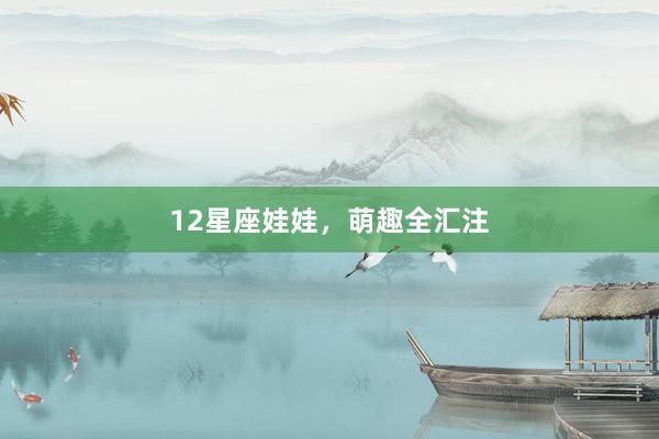 12星座娃娃，萌趣全汇注