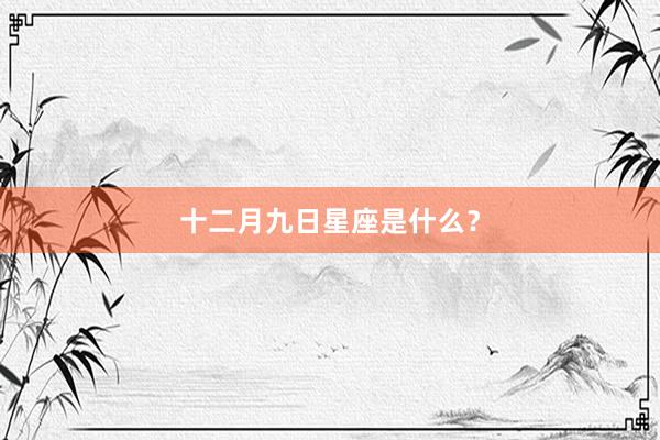 十二月九日星座是什么？